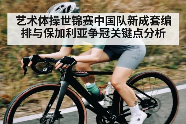 艺术体操世锦赛中国队新成套编排与保加利亚争冠关键点分析