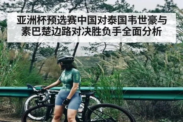 亚洲杯预选赛中国对泰国韦世豪与素巴楚边路对决胜负手全面分析