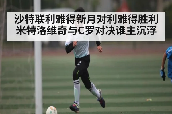 沙特联利雅得新月对利雅得胜利米特洛维奇与C罗对决谁主沉浮