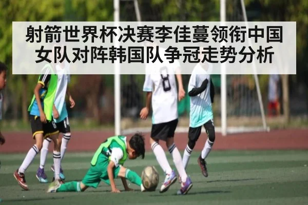 射箭世界杯决赛李佳蔓领衔中国女队对阵韩国队争冠走势分析