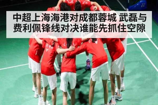 中超上海海港对成都蓉城 武磊与费利佩锋线对决谁能先抓住空隙