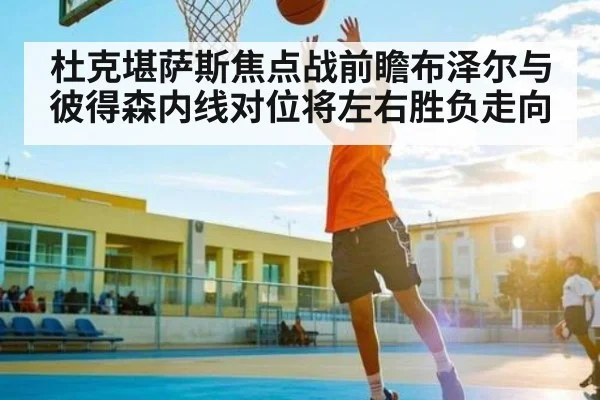 杜克堪萨斯焦点战前瞻布泽尔与彼得森内线对位将左右胜负走向